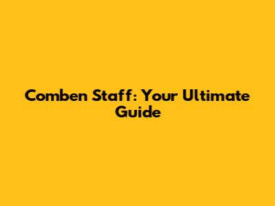 Comben Staff: Your Ultimate Guide