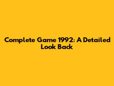 Complete Game 1992: A Detailed Look Back