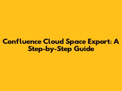 Confluence Cloud Space Export: A Step-by-Step Guide