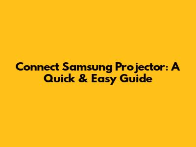 Connect Samsung Projector: A Quick & Easy Guide