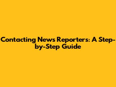 Contacting News Reporters: A Step-by-Step Guide