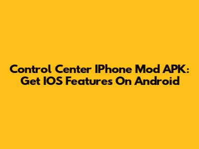 Control Center IPhone Mod APK: Get IOS Features On Android
