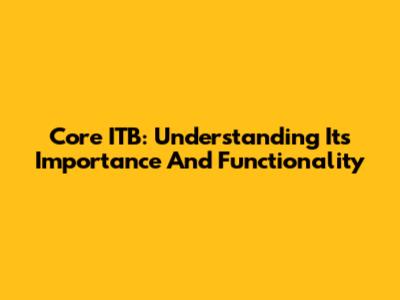 Core ITB: Understanding Its Importance And Functionality