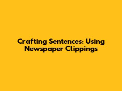 Crafting Sentences: Using Newspaper Clippings