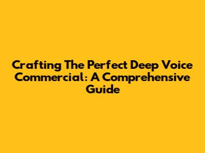 Crafting The Perfect Deep Voice Commercial: A Comprehensive Guide
