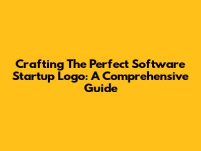 Crafting The Perfect Software Startup Logo: A Comprehensive Guide