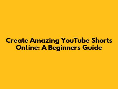 Create Amazing YouTube Shorts Online: A Beginner's Guide
