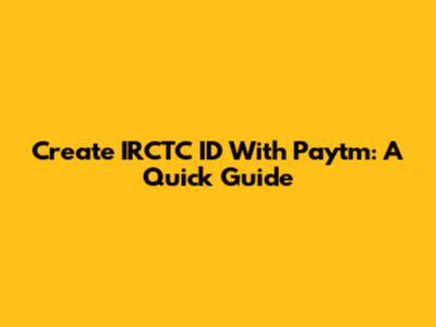 Create IRCTC ID With Paytm: A Quick Guide