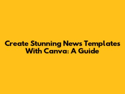 Create Stunning News Templates With Canva: A Guide