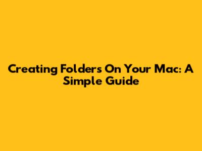 Creating Folders On Your Mac: A Simple Guide