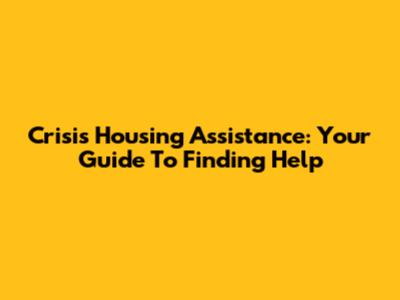 Crisis Housing Assistance: Your Guide To Finding Help