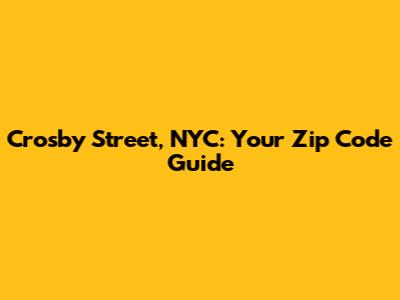Crosby Street, NYC: Your Zip Code Guide