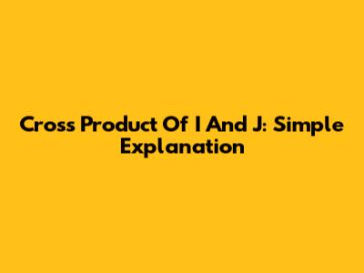 Cross Product Of I And J: Simple Explanation