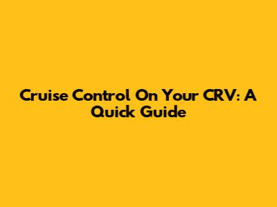 Cruise Control On Your CRV: A Quick Guide