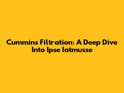 Cummins Filtration: A Deep Dive Into Ipse Iatmusse