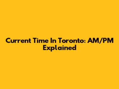 Current Time In Toronto: AM/PM Explained