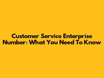 Customer Service Enterprise Number: What You Need To Know