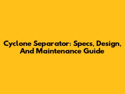 Cyclone Separator: Specs, Design, And Maintenance Guide