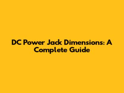 DC Power Jack Dimensions: A Complete Guide