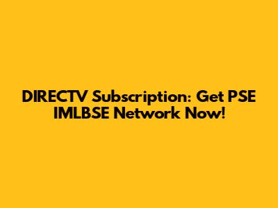 DIRECTV Subscription: Get PSE IMLBSE Network Now!