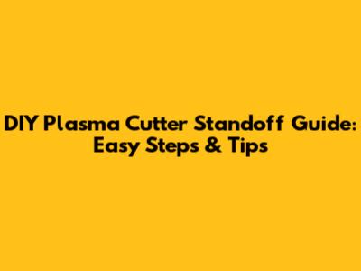 DIY Plasma Cutter Standoff Guide: Easy Steps & Tips