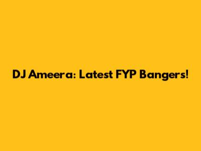 DJ Ameera: Latest FYP Bangers!