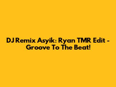 DJ Remix Asyik: Ryan TMR Edit - Groove To The Beat!