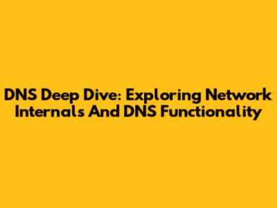 DNS Deep Dive: Exploring Network Internals And DNS Functionality