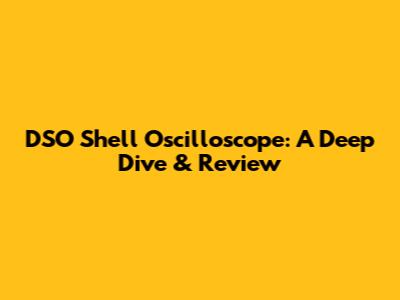 DSO Shell Oscilloscope: A Deep Dive & Review