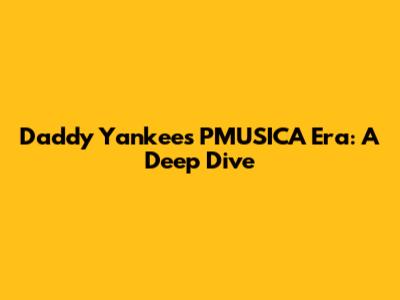 Daddy Yankee's PMUSICA Era: A Deep Dive
