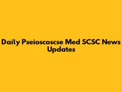 Daily Pseioscoscse Med SCSC News Updates