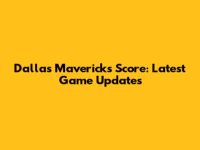 Dallas Mavericks Score: Latest Game Updates