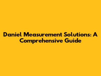 Daniel Measurement Solutions: A Comprehensive Guide