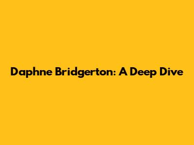 Daphne Bridgerton: A Deep Dive