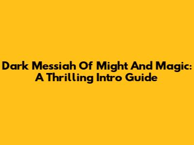 Dark Messiah Of Might And Magic: A Thrilling Intro Guide