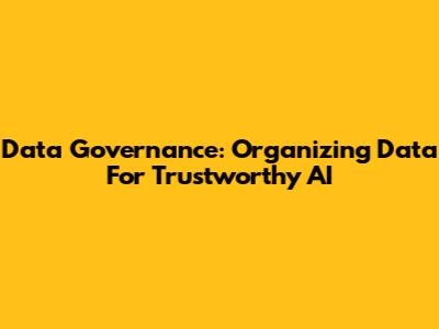 Data Governance: Organizing Data For Trustworthy AI