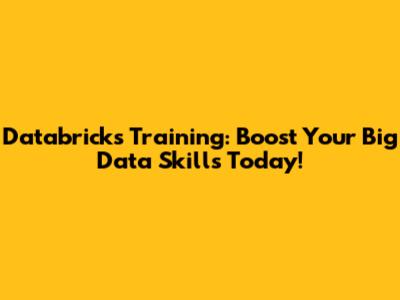 Databricks Training: Boost Your Big Data Skills Today!