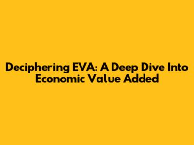 Deciphering EVA: A Deep Dive Into Economic Value Added