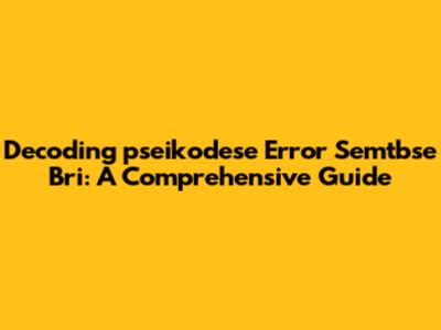 Decoding "pseikodese Error Semtbse Bri": A Comprehensive Guide