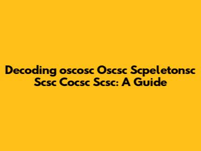 Decoding 'oscosc Oscsc Scpeletonsc Scsc Cocsc Scsc': A Guide