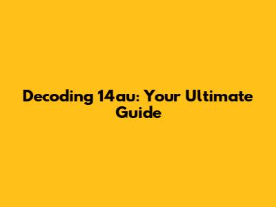 Decoding 14au: Your Ultimate Guide