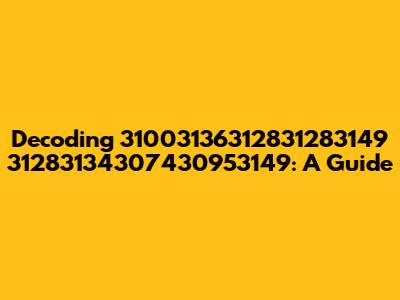 Decoding 31003136312831283149 31283134307430953149: A Guide