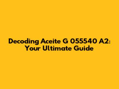 Decoding Aceite G 055540 A2: Your Ultimate Guide