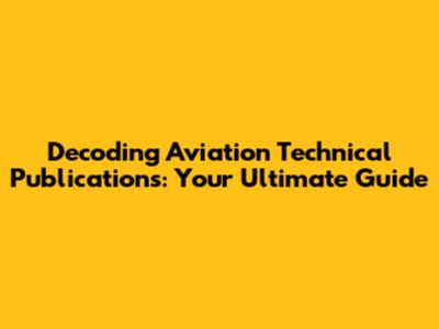 Decoding Aviation Technical Publications: Your Ultimate Guide