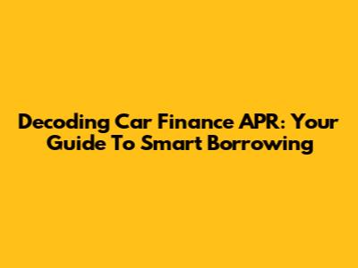 Decoding Car Finance APR: Your Guide To Smart Borrowing