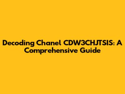Decoding Chanel CDW3CHJTSIS: A Comprehensive Guide