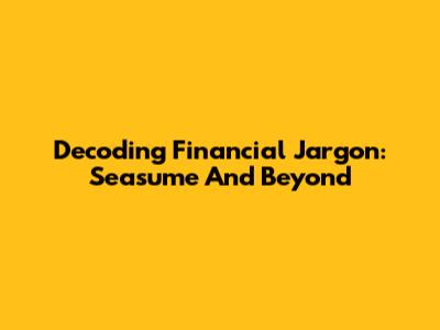 Decoding Financial Jargon: Seasume And Beyond
