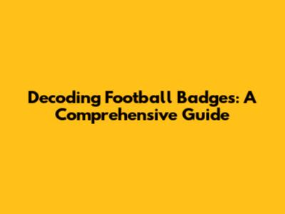 Decoding Football Badges: A Comprehensive Guide