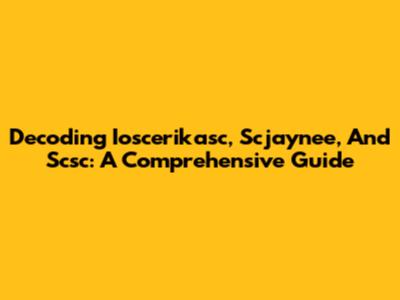 Decoding Ioscerikasc, Scjaynee, And Scsc: A Comprehensive Guide