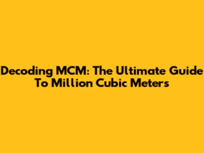 Decoding MCM: The Ultimate Guide To Million Cubic Meters